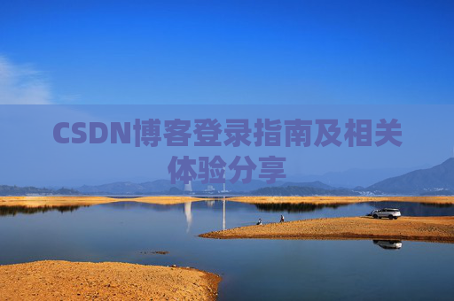 CSDN博客登录指南及相关体验分享